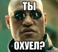 Ты охуел?