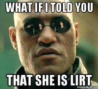 WHAT IF I TOLD YOU THAT SHE IS LIRT