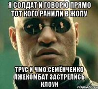 Я солдат и говорю прямо тот кого ранили в жопу Трус и чмо.семёнченко лжекомбат застрелись клоун