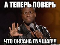 А теперь поверь Что Оксана лучшая!!!