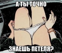 А ты точно Знаешь Петеля?