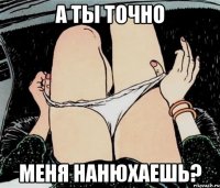 А ты точно меня нанюхаешь?