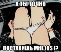 А ты точно поставишь мне IOS i?