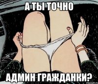 а ты точно админ гражданки?