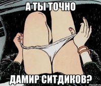 А ты точно Дамир Ситдиков?