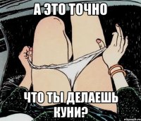 А это точно Что ты делаешь куни?