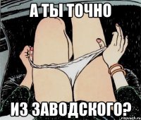 а ты точно из заводского?