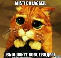 MiSTiK и LaGGeR, выложите новое видео!