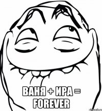  Ваня + Ира = FOREVER