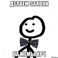 ДЕЛАЕМ ЗАЯВКИ НА МЕМЫ КРЧ