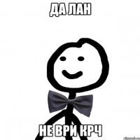 Да лан не ври крч