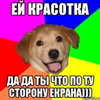 Ей красотка да да ТЫ что по ту сторону екрана)))