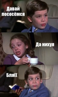 Давай пососёмся Да нихуя Бля((