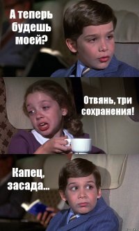 А теперь будешь моей? Отвянь, три сохранения! Капец, засада...