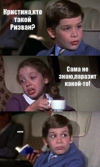 Кристина,кто такой Ризван? Сама не знаю,паразит какой-то! ....