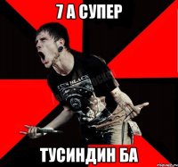 7 А Супер ТУсиндин ба