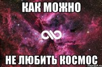 Как можно Не любить КОСМОС