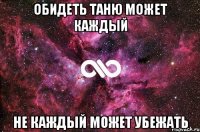 обидеть таню может каждый не каждый может убежать