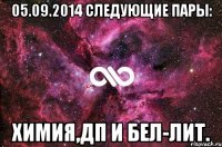 05.09.2014 следующие пары: Химия,ДП и Бел-лит.