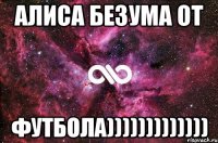 Алиса безума от ФУТБОЛА)))))))))))))