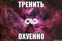 Тренить Охуенно