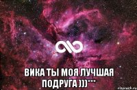  Вика ты моя лучшая подруга )))***