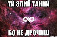 ти злий такий бо не дрочиш