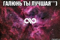 Галюнь ты лучшая***) 