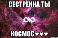 Сестрёнка ты Космос♥♥♥