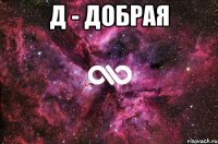 д - добрая 