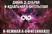 диана: д-добрая и-идеальная а-ангельская н-нежная а-афигенная)))