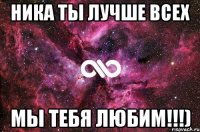 Ника ты лучше Всех МЫ ТЕБЯ ЛЮБИМ!!!)