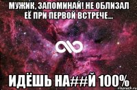 Мужик, запоминай! Не облизал её при первой встрече... идёшь на##й 100%