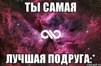 Ты самая лучшая подруга:*