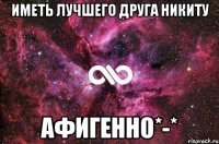 Иметь лучшего друга Никиту Афигенно*-*