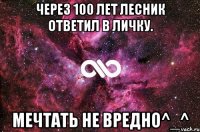 Через 100 лет Лесник ответил в личку. Мечтать не вредно^_^