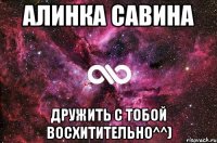 Алинка савина Дружить с тобой восхитительно^^)