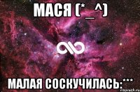 МаСя (*_^) МаЛаЯ соскучилась:***