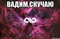 Вадим,скучаю ∞