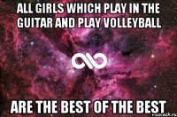 All girls which play in the guitar and play volleyball are the best of the best