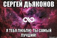 Сергей Дьяконов Я тебя люблю, ты самый лучший!