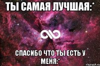 Ты самая лучшая:* Спасибо что ты есть у меня:*