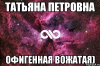 Татьяна Петровна Офигенная вожатая)