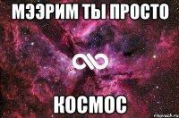 Мээрим ты просто Космос