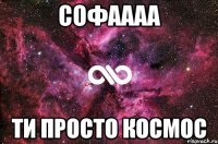 Софаааа Ти просто Космос