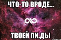 Что-то вроде... Твоей пи.ды