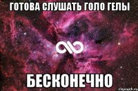 готова слушать голо Гелы бесконечно