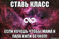 Cтавь класс если хочешь чтобы мама и папа жили вечно!!!