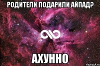 Родители подарили Айпад? Ахунно