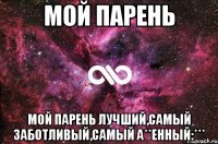 Мой парень Мой парень лучший,самый заботливый,самый а**енный:***